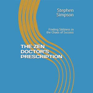 THE ZEN DOCTOR’S PRESCRIPTION: Finding Stillness in the Chaos of Success